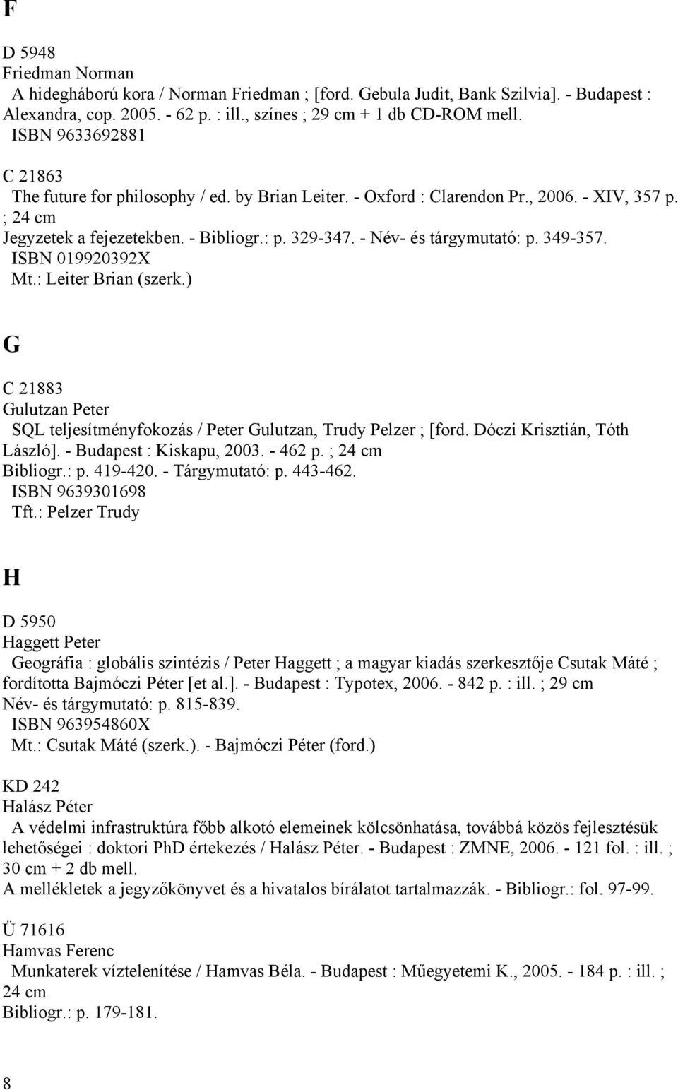 - Név- és tárgymutató: p. 349-357. ISBN 019920392X Mt.: Leiter Brian (szerk.) G C 21883 Gulutzan Peter SQL teljesítményfokozás / Peter Gulutzan, Trudy Pelzer ; [ford. Dóczi Krisztián, Tóth László].