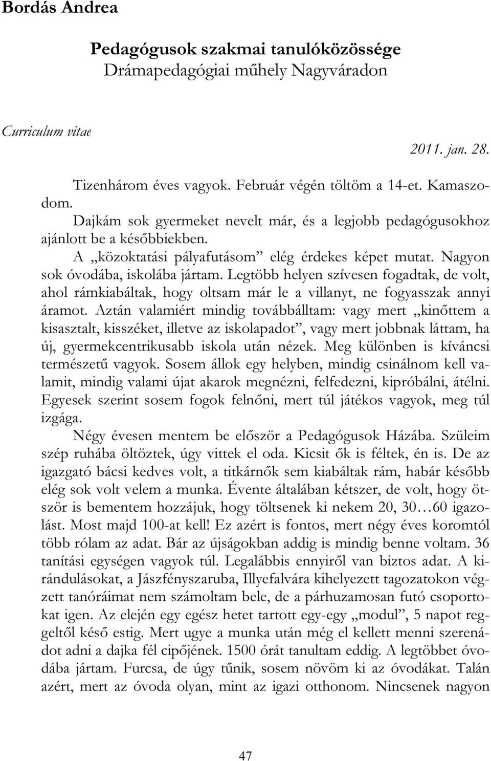 Legtöbb helyen szívesen fogadtak, de volt, ahol rámkiabáltak, hogy oltsam már le a villanyt, ne fogyasszak annyi áramot.