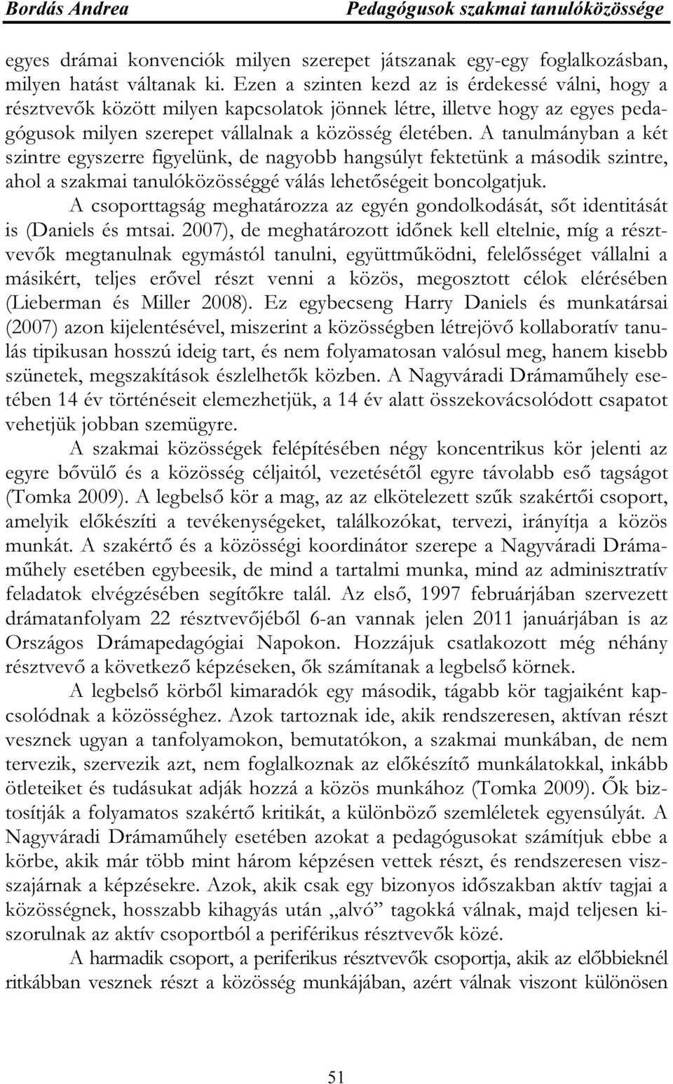 A tanulmányban a két szintre egyszerre figyelünk, de nagyobb hangsúlyt fektetünk a második szintre, ahol a szakmai tanulóközösséggé válás lehetőségeit boncolgatjuk.