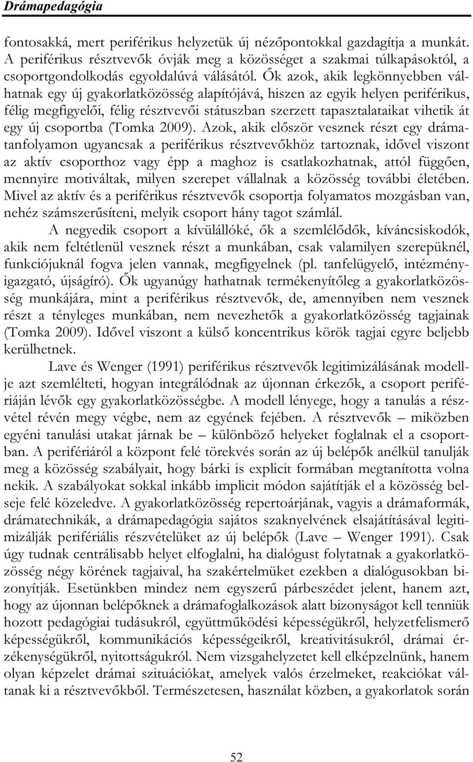 Ők azok, akik legkönnyebben válhatnak egy új gyakorlatközösség alapítójává, hiszen az egyik helyen periférikus, félig megfigyelői, félig résztvevői státuszban szerzett tapasztalataikat vihetik át egy