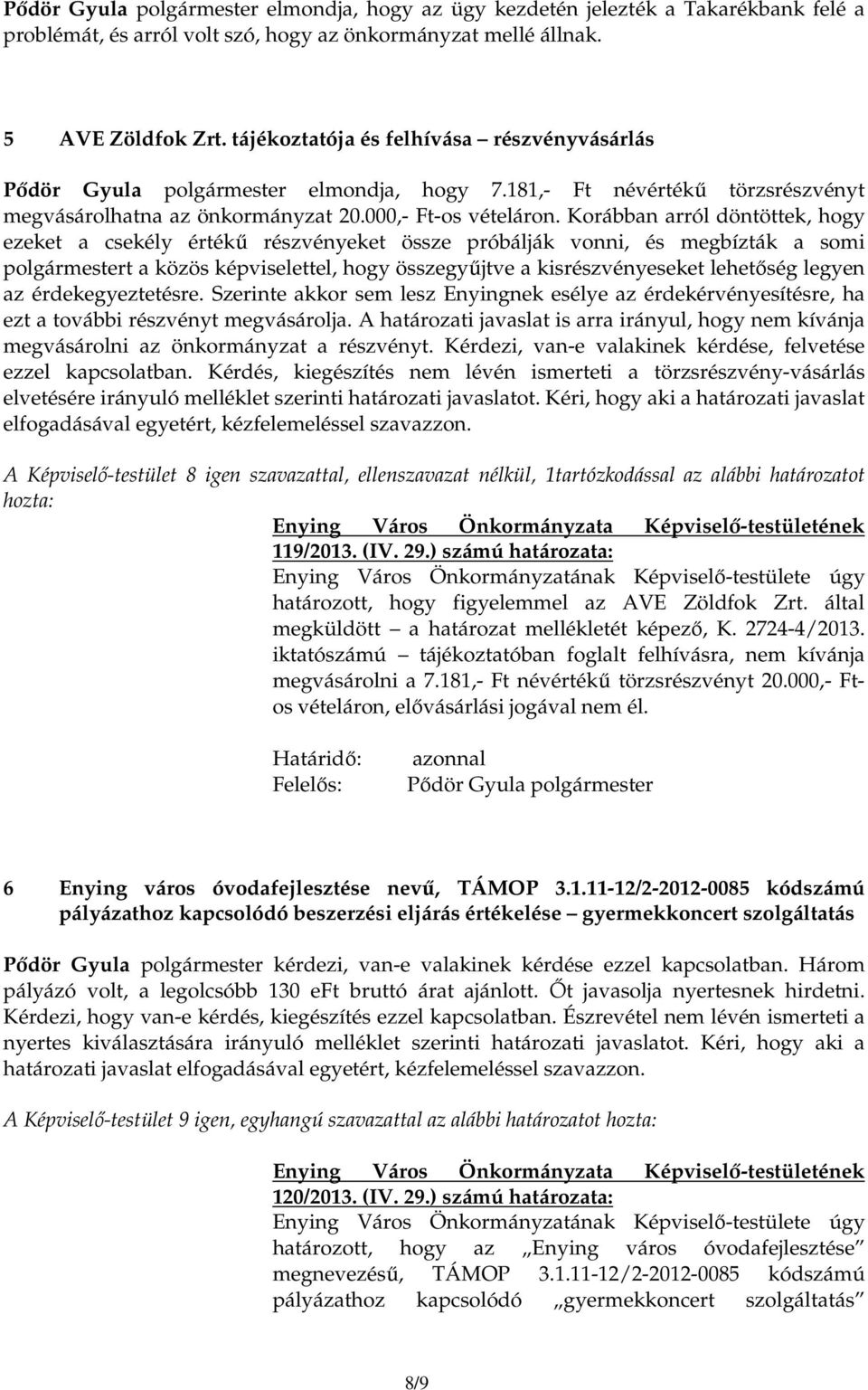 Korábban arról döntöttek, hogy ezeket a csekély értékő részvényeket össze próbálják vonni, és megbízták a somi t a közös képviselettel, hogy összegyőjtve a kisrészvényeseket lehetıség legyen az