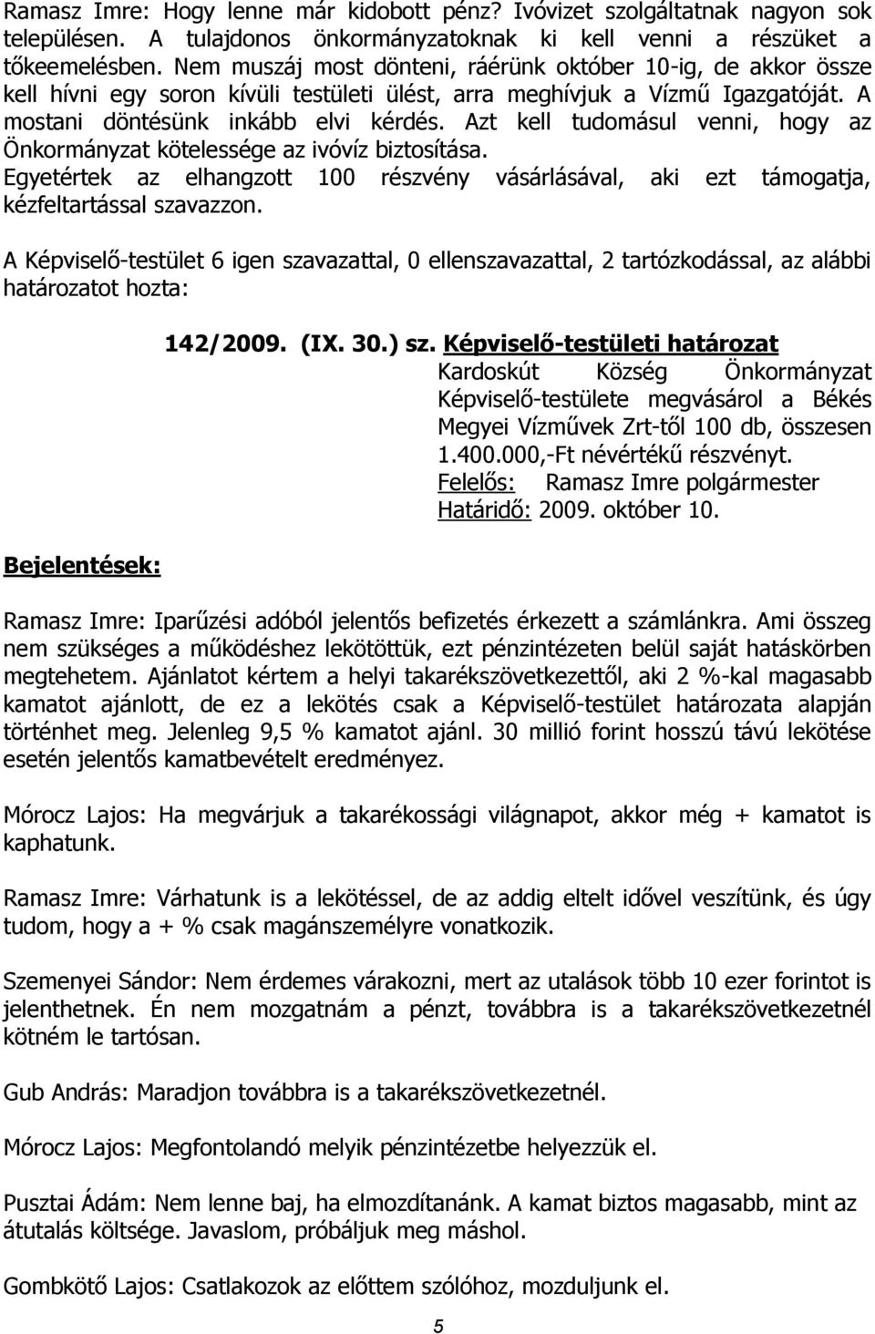 Azt kell tudomásul venni, hogy az Önkormányzat kötelessége az ivóvíz biztosítása. Egyetértek az elhangzott 100 részvény vásárlásával, aki ezt támogatja, kézfeltartással szavazzon.