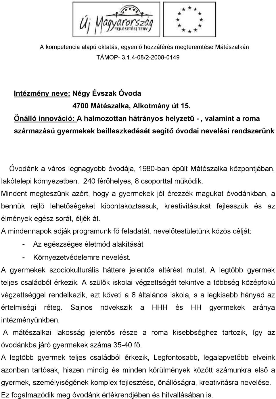 Mátészalka központjában, lakótelepi környezetben. 240 férőhelyes, 8 csoporttal működik.