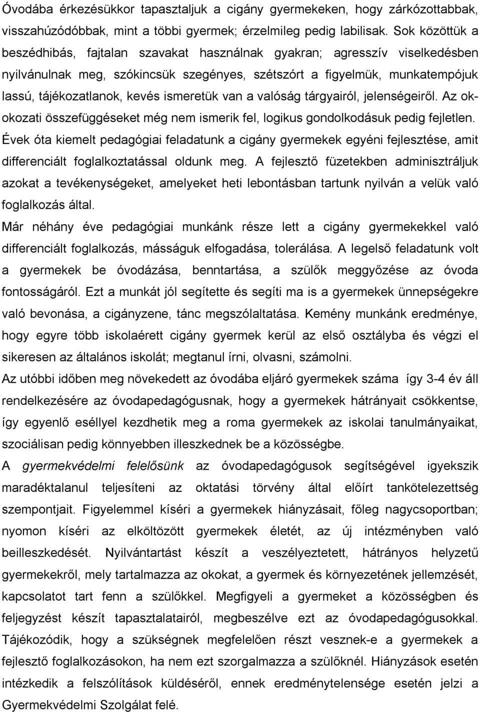 ismeretük van a valóság tárgyairól, jelenségeiről. Az okokozati összefüggéseket még nem ismerik fel, logikus gondolkodásuk pedig fejletlen.