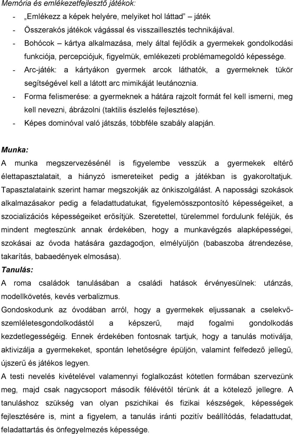 - Arc-játék: a kártyákon gyermek arcok láthatók, a gyermeknek tükör segítségével kell a látott arc mimikáját leutánoznia.