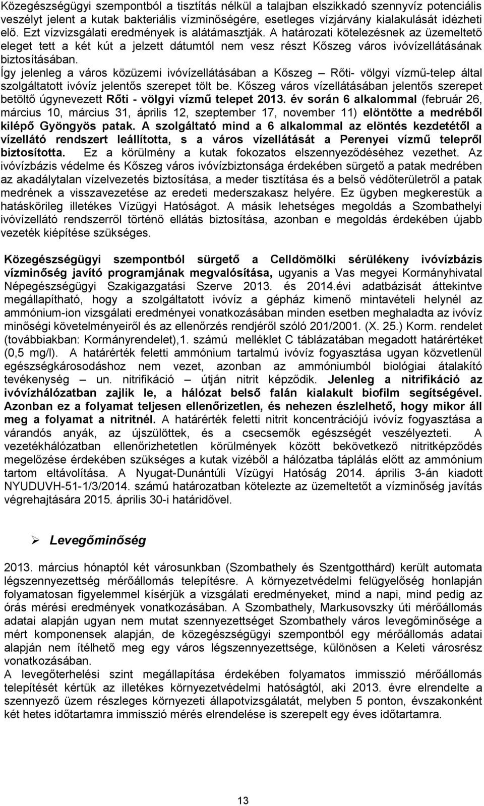 Így jelenleg a város közüzemi ivóvízellátásában a Kőszeg Rőti- völgyi vízmű-telep által szolgáltatott ivóvíz jelentős szerepet tölt be.