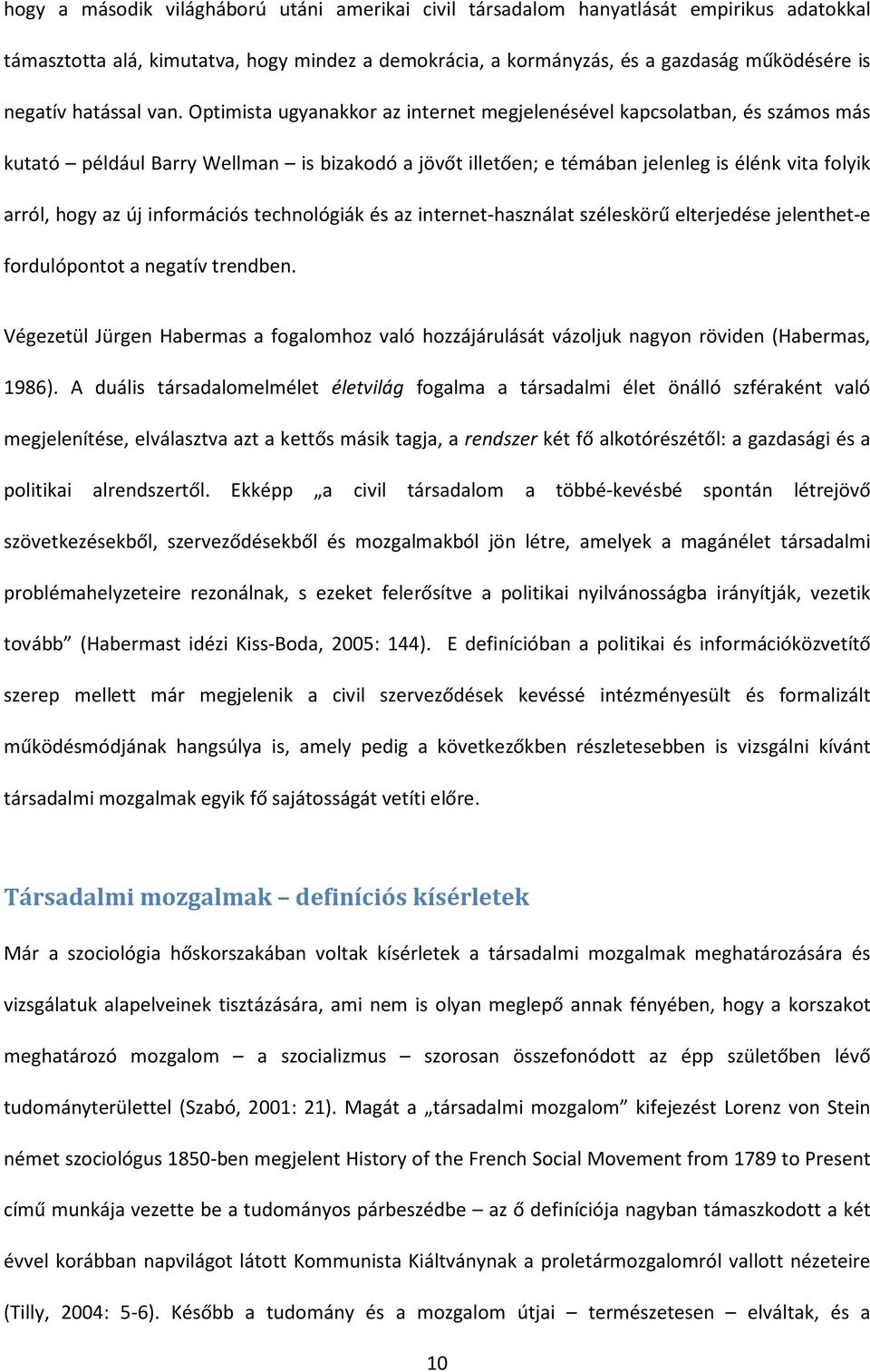 Optimista ugyanakkor az internet megjelenésével kapcsolatban, és számos más kutató például Barry Wellman is bizakodó a jövőt illetően; e témában jelenleg is élénk vita folyik arról, hogy az új