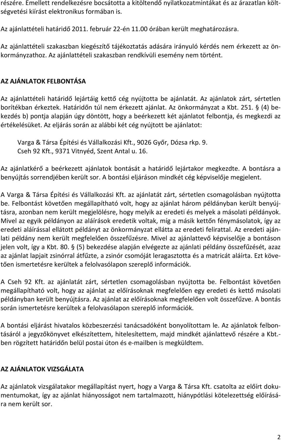 Az ajánlattételi szakaszban rendkívüli esemény nem történt. AZ AJÁNLATOK FELBONTÁSA Az ajánlattételi határidő lejártáig kettő cég nyújtotta be ajánlatát.