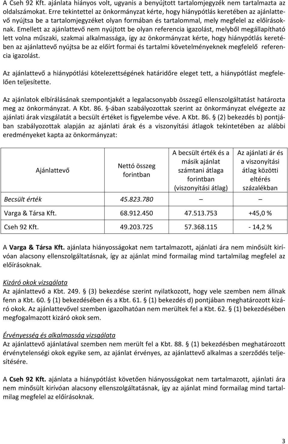 Emellett az ajánlattevő nem nyújtott be olyan referencia igazolást, melyből megállapítható lett volna műszaki, szakmai alkalmassága, így az önkormányzat kérte, hogy hiánypótlás keretében az