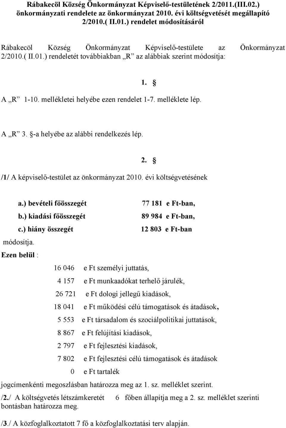 /1/ A képviselő-testület az önkormányzat 2010. évi költségvetésének a.) bevételi főösszegét b.) kiadási főösszegét c.) hiány összegét módosítja.