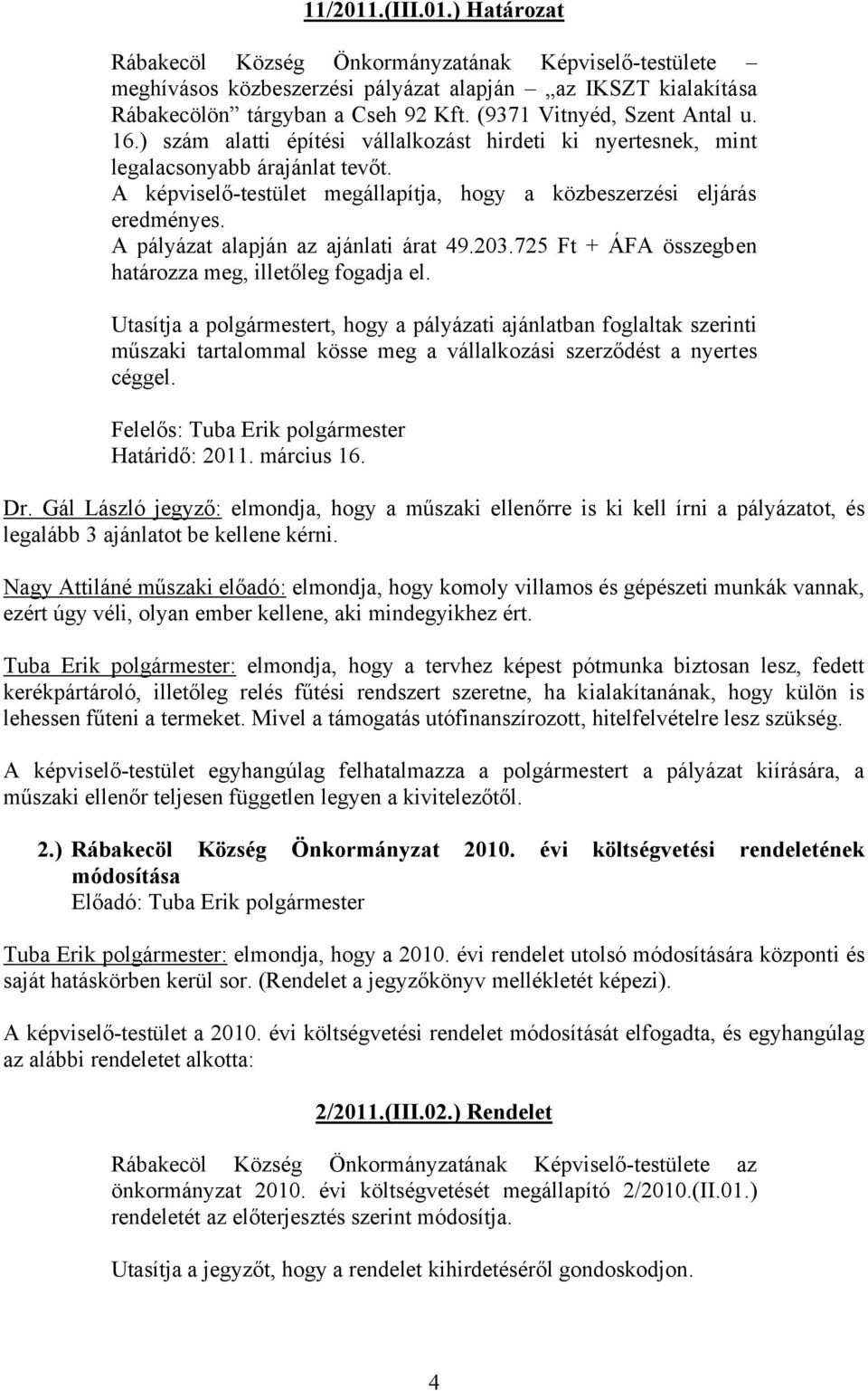 A képviselő-testület megállapítja, hogy a közbeszerzési eljárás eredményes. A pályázat alapján az ajánlati árat 49.203.725 Ft + ÁFA összegben határozza meg, illetőleg fogadja el.