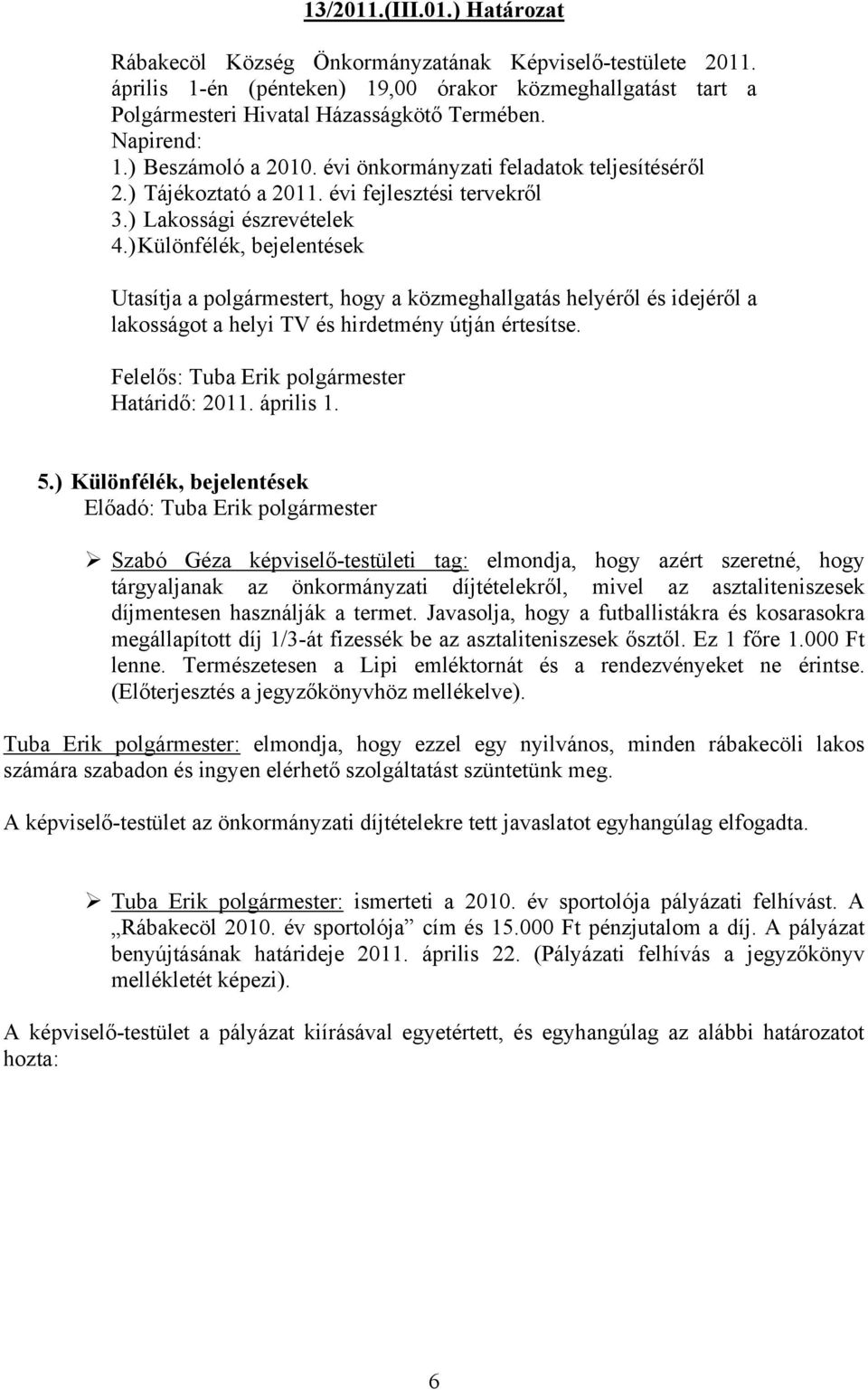 ) Különfélék, bejelentések Utasítja a polgármestert, hogy a közmeghallgatás helyéről és idejéről a lakosságot a helyi TV és hirdetmény útján értesítse. Felelős: Tuba Erik polgármester Határidő: 2011.