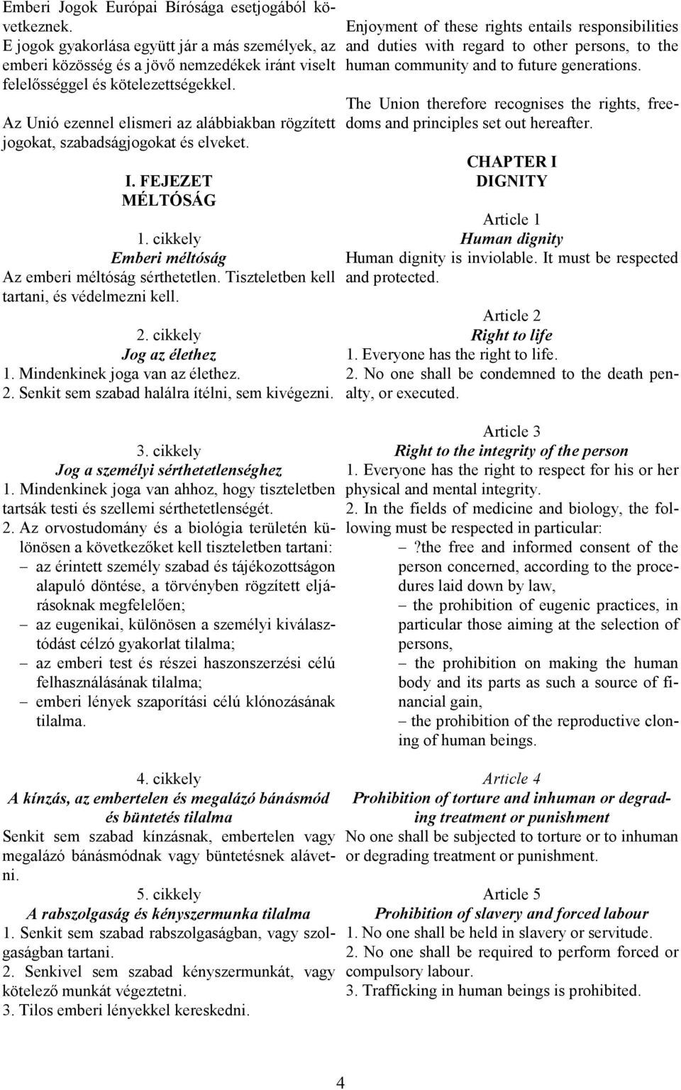 Tiszteletben kell tartani, és védelmezni kell. 2. cikkely Jog az élethez 1. Mindenkinek joga van az élethez. 2. Senkit sem szabad halálra ítélni, sem kivégezni. 3.