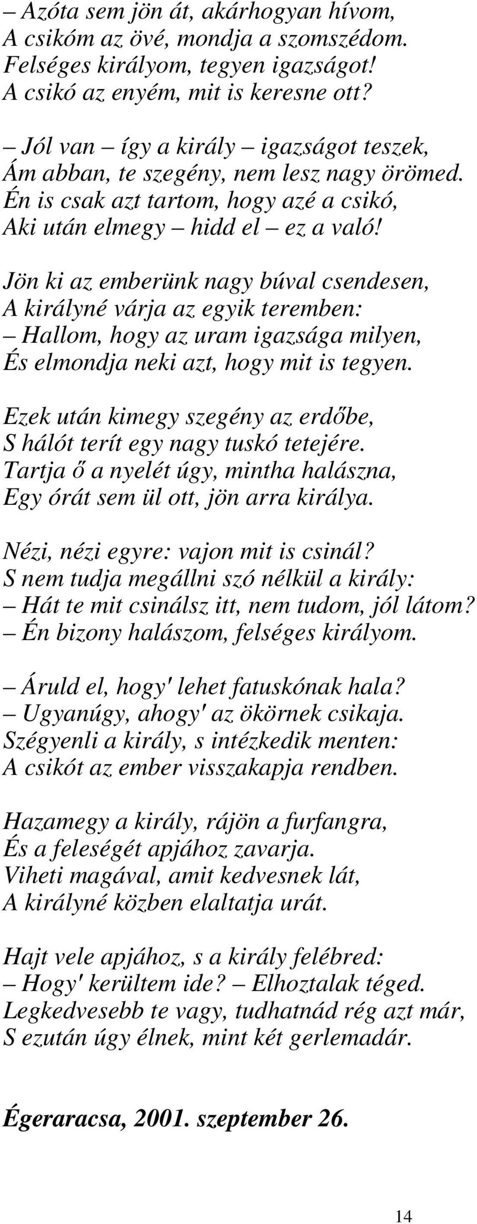 Jön ki az emberünk nagy búval csendesen, A királyné várja az egyik teremben: Hallom, hogy az uram igazsága milyen, És elmondja neki azt, hogy mit is tegyen.