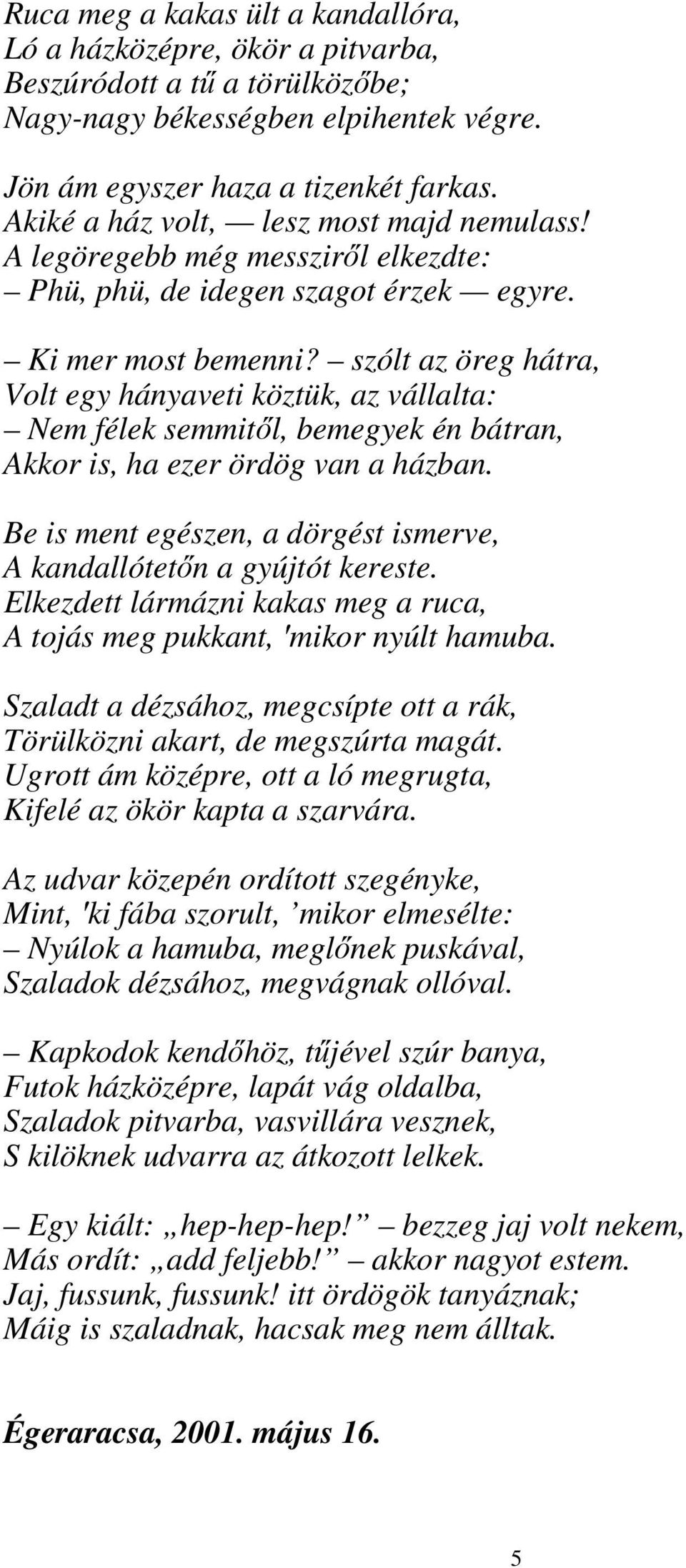 szólt az öreg hátra, Volt egy hányaveti köztük, az vállalta: Nem félek semmitől, bemegyek én bátran, Akkor is, ha ezer ördög van a házban.