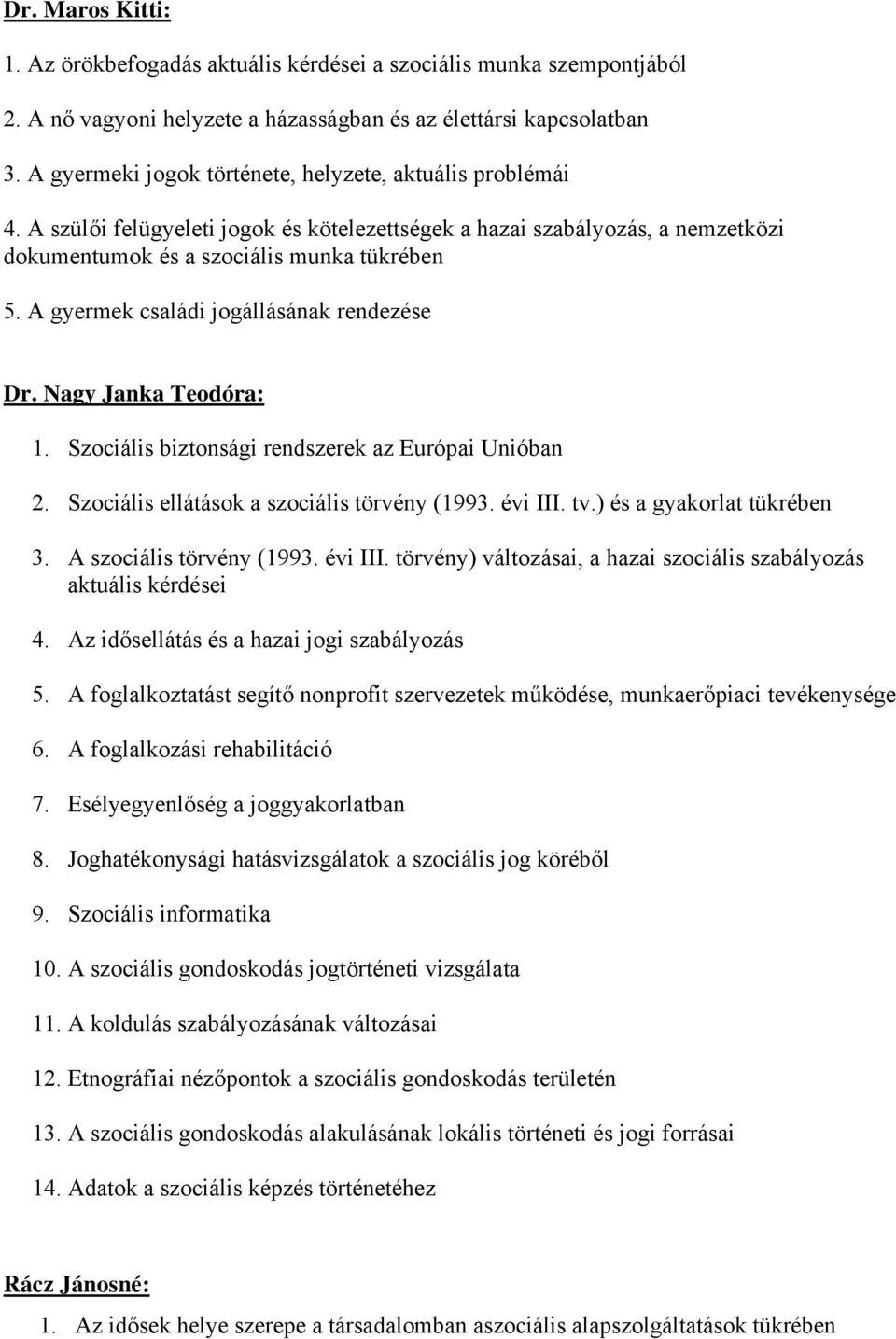 A gyermek családi jogállásának rendezése Dr. Nagy Janka Teodóra: 1. Szociális biztonsági rendszerek az Európai Unióban 2. Szociális ellátások a szociális törvény (1993. évi III. tv.