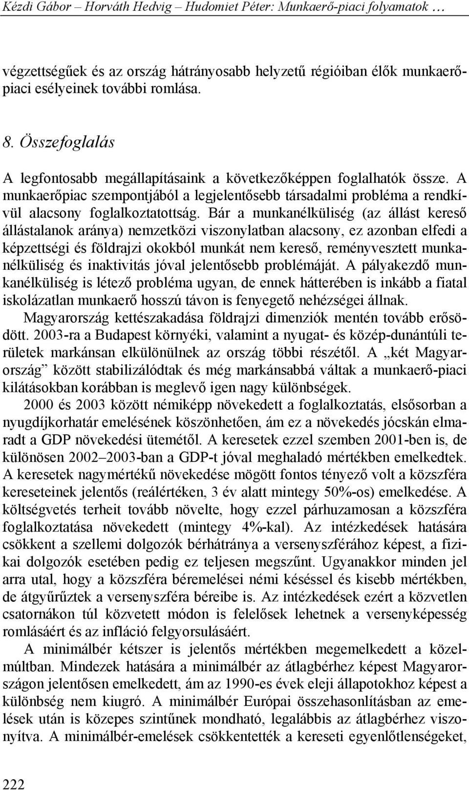 Bár a munkanélküliség (az állást kereső állástalanok aránya) nemzetközi viszonylatban alacsony, ez azonban elfedi a képzettségi és földrajzi okokból munkát nem kereső, reményvesztett munkanélküliség