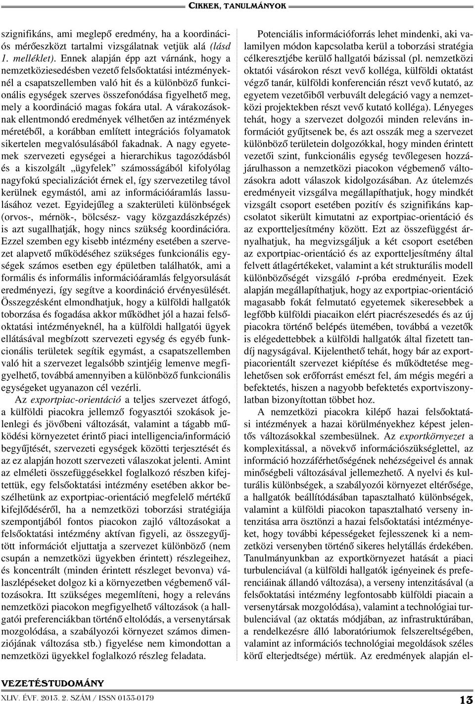 mely a koordináció magas fokára utal. A várakozásoknak ellentmondó eredmények vélhetően az intézmények méretéből, a korábban említett integrációs folyamatok sikertelen megvalósulásából fakadnak.