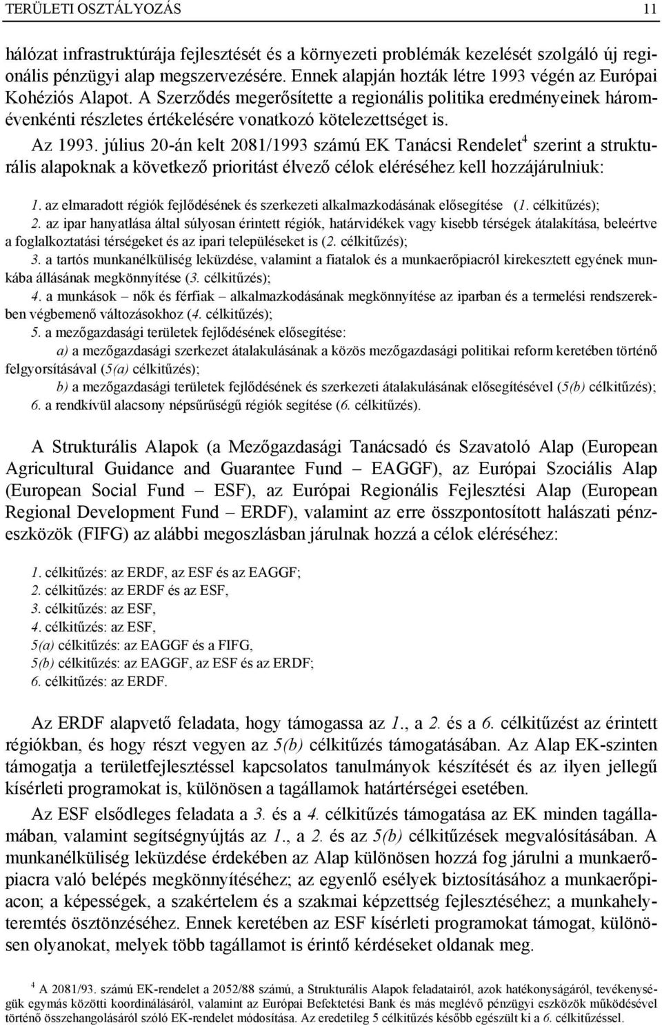 Az 1993. július 20-án kelt 2081/1993 számú EK Tanácsi Rendelet 4 szerint a strukturális alapoknak a következő prioritást élvező célok eléréséhez kell hozzájárulniuk: 1.