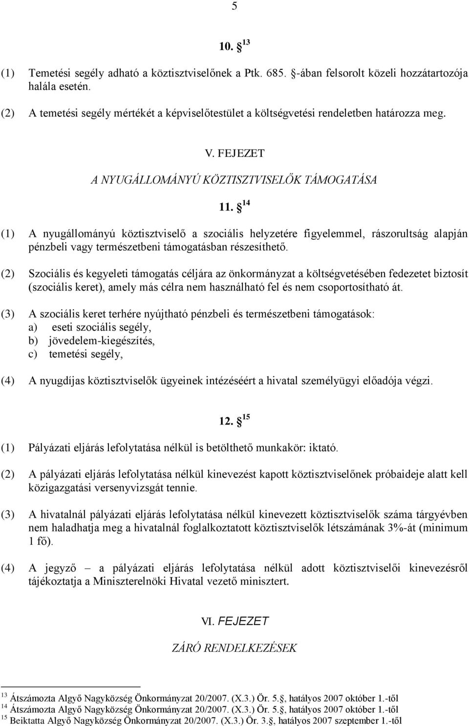 14 (1) A nyugállományú köztisztviselő a szociális helyzetére figyelemmel, rászorultság alapján pénzbeli vagy természetbeni támogatásban részesíthető.