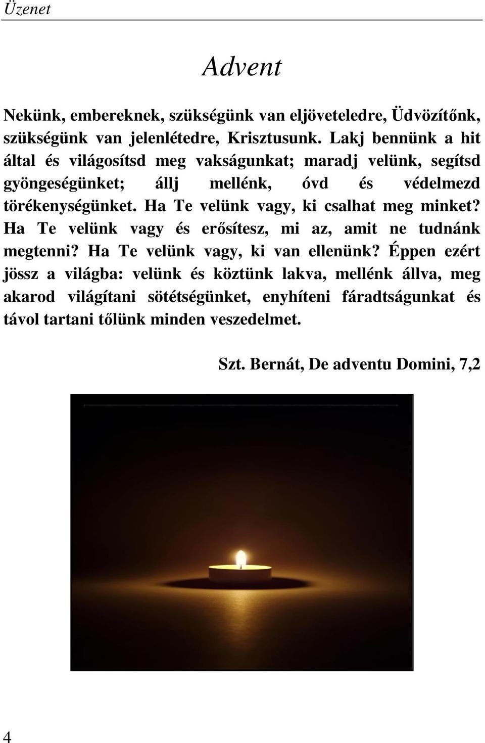 Ha Te velünk vagy, ki csalhat meg minket? Ha Te velünk vagy és erősítesz, mi az, amit ne tudnánk megtenni? Ha Te velünk vagy, ki van ellenünk?