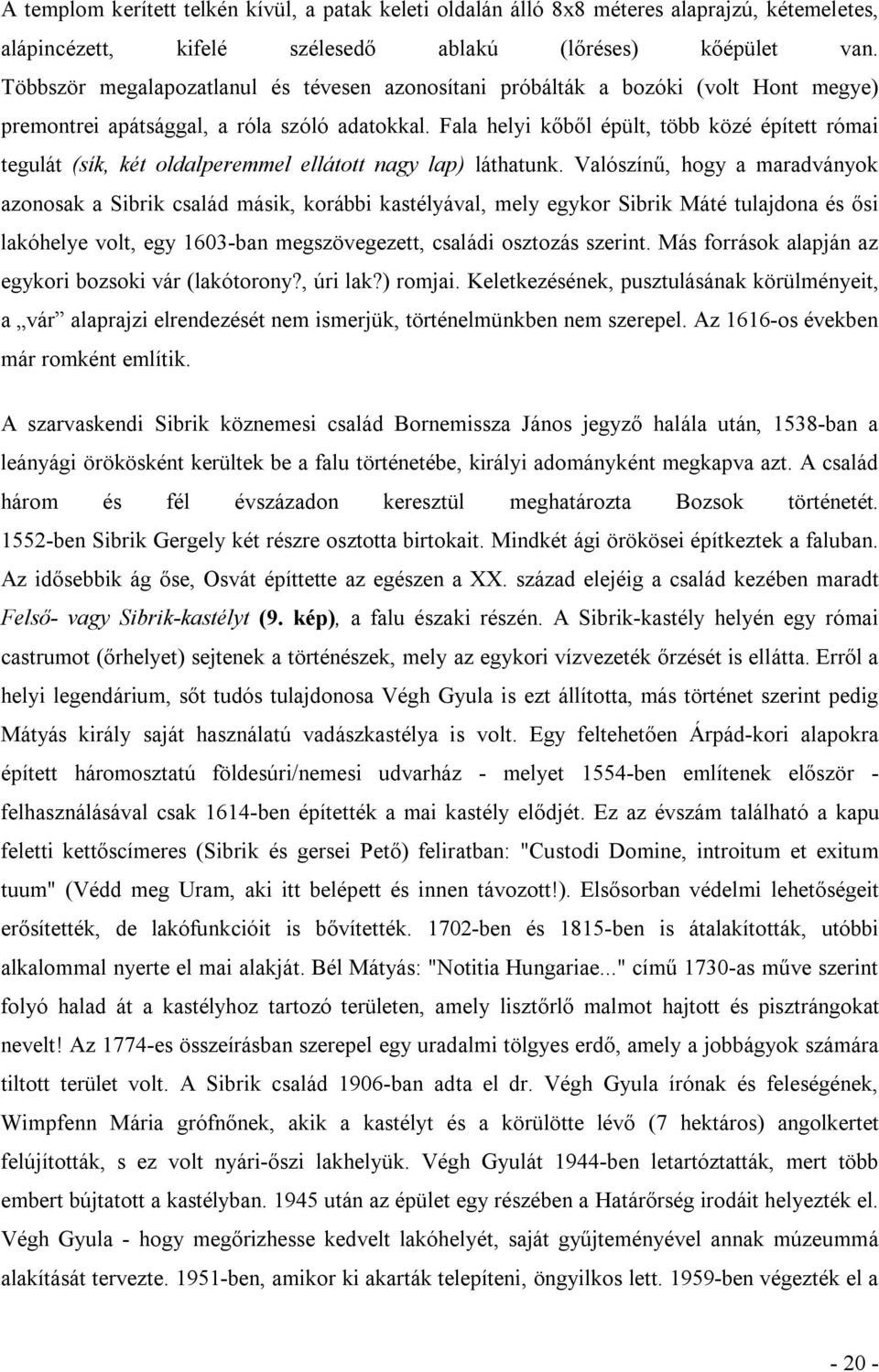 Fala helyi kőből épült, több közé épített római tegulát (sík, két oldalperemmel ellátott nagy lap) láthatunk.