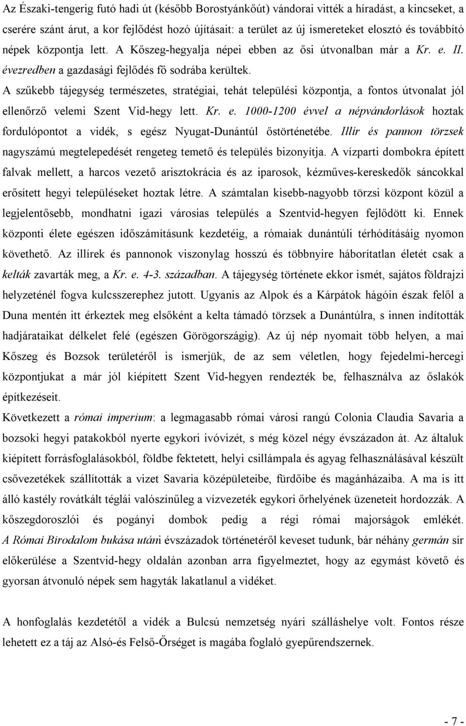 A szűkebb tájegység természetes, stratégiai, tehát települési központja, a fontos útvonalat jól ellenőrző velemi Szent Vid-hegy lett. Kr. e. 1000-1200 évvel a népvándorlások hoztak fordulópontot a vidék, s egész Nyugat-Dunántúl őstörténetébe.