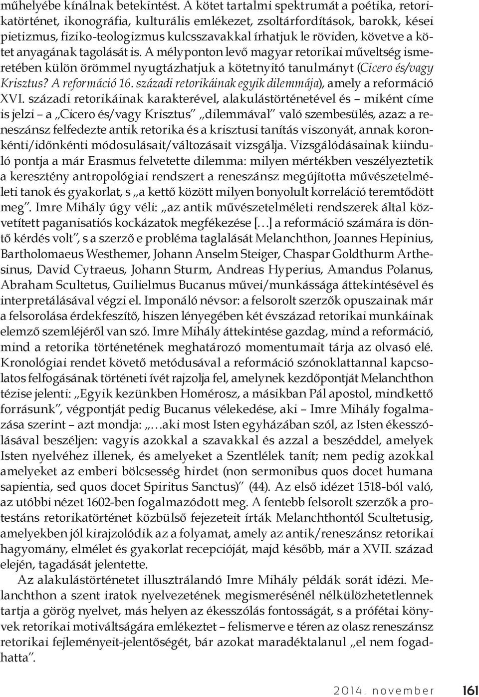 a kötet anyagának tagolását is. A mélyponton levő magyar retorikai műveltség ismeretében külön örömmel nyugtázhatjuk a kötetnyitó tanulmányt (Cicero és/vagy Krisztus? A reformáció 16.