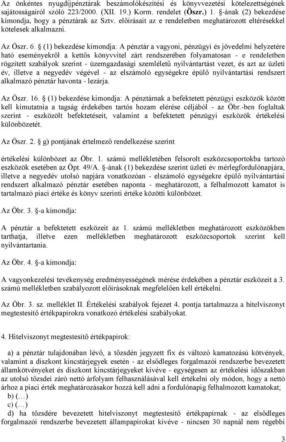 (1) bekezdése kimondja: A pénztár a vagyoni, pénzügyi és jövedelmi helyzetére ható eseményekről a kettős könyvvitel zárt rendszerében folyamatosan - e rendeletben rögzített szabályok szerint -