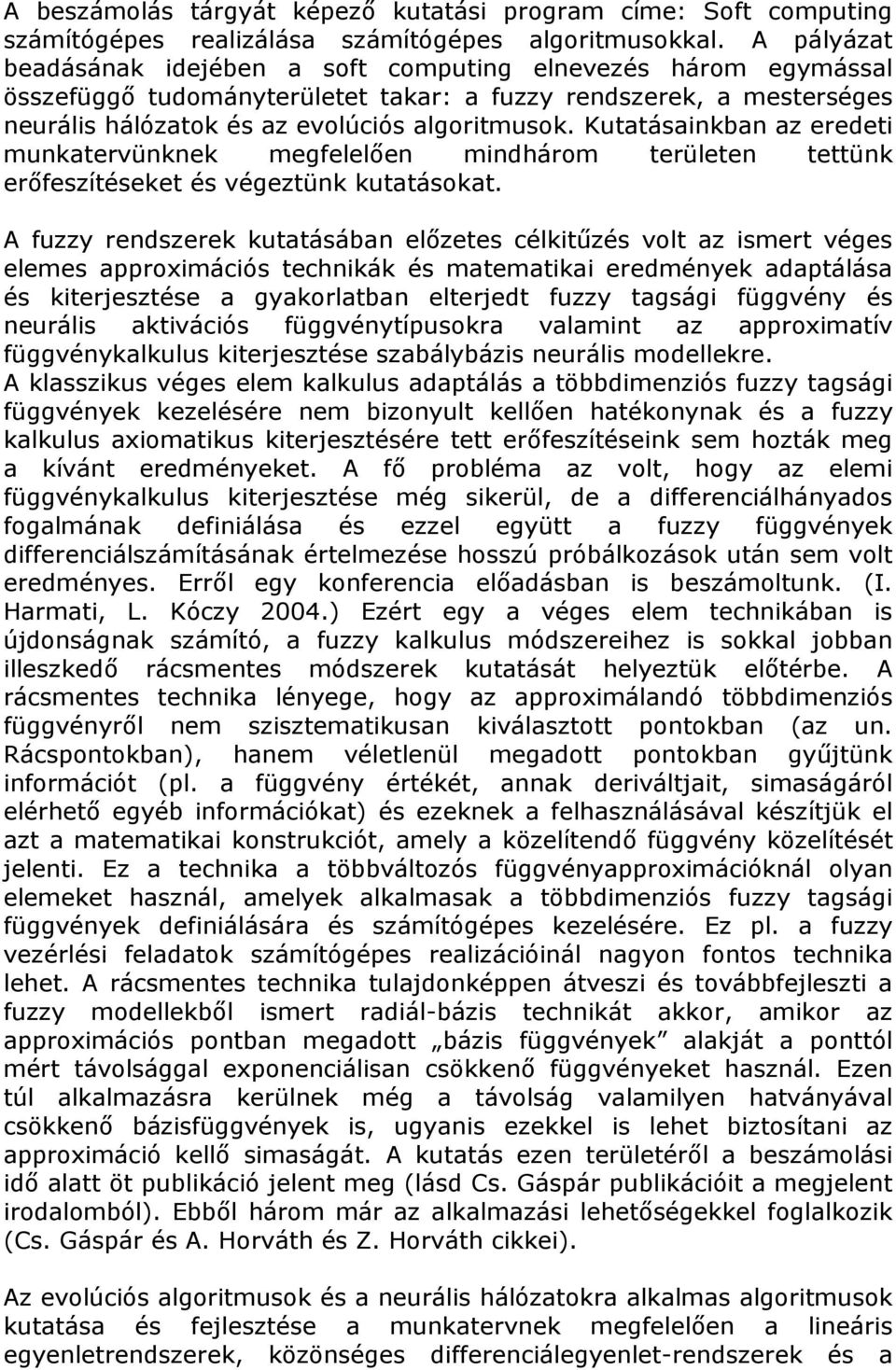 Kutatásainkban az eredeti munkatervünknek megfelelően mindhárom területen tettünk erőfeszítéseket és végeztünk kutatásokat.