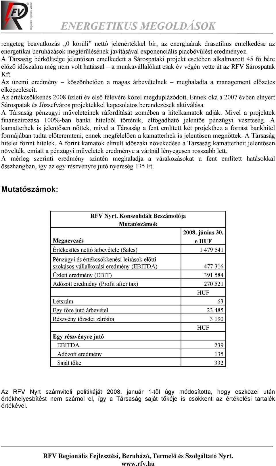 Az üzemi eredmény köszönhetően a magas árbevételnek meghaladta a management előzetes elképzeléseit. Az értékcsökkenés 2008 üzleti év első félévére közel megduplázódott.