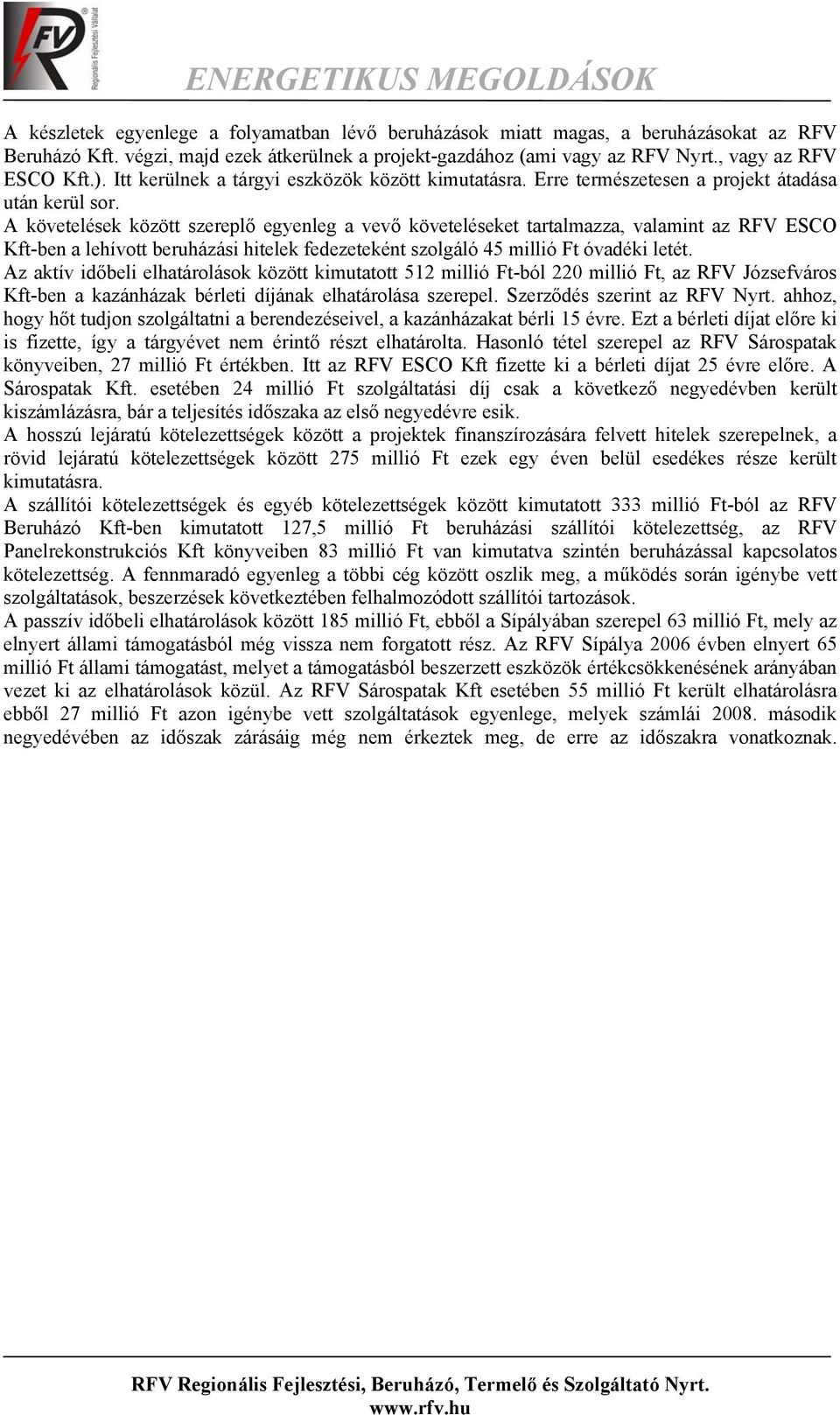 A követelések között szereplő egyenleg a vevő követeléseket tartalmazza, valamint az RFV ESCO Kft-ben a lehívott beruházási hitelek fedezeteként szolgáló 45 millió Ft óvadéki letét.