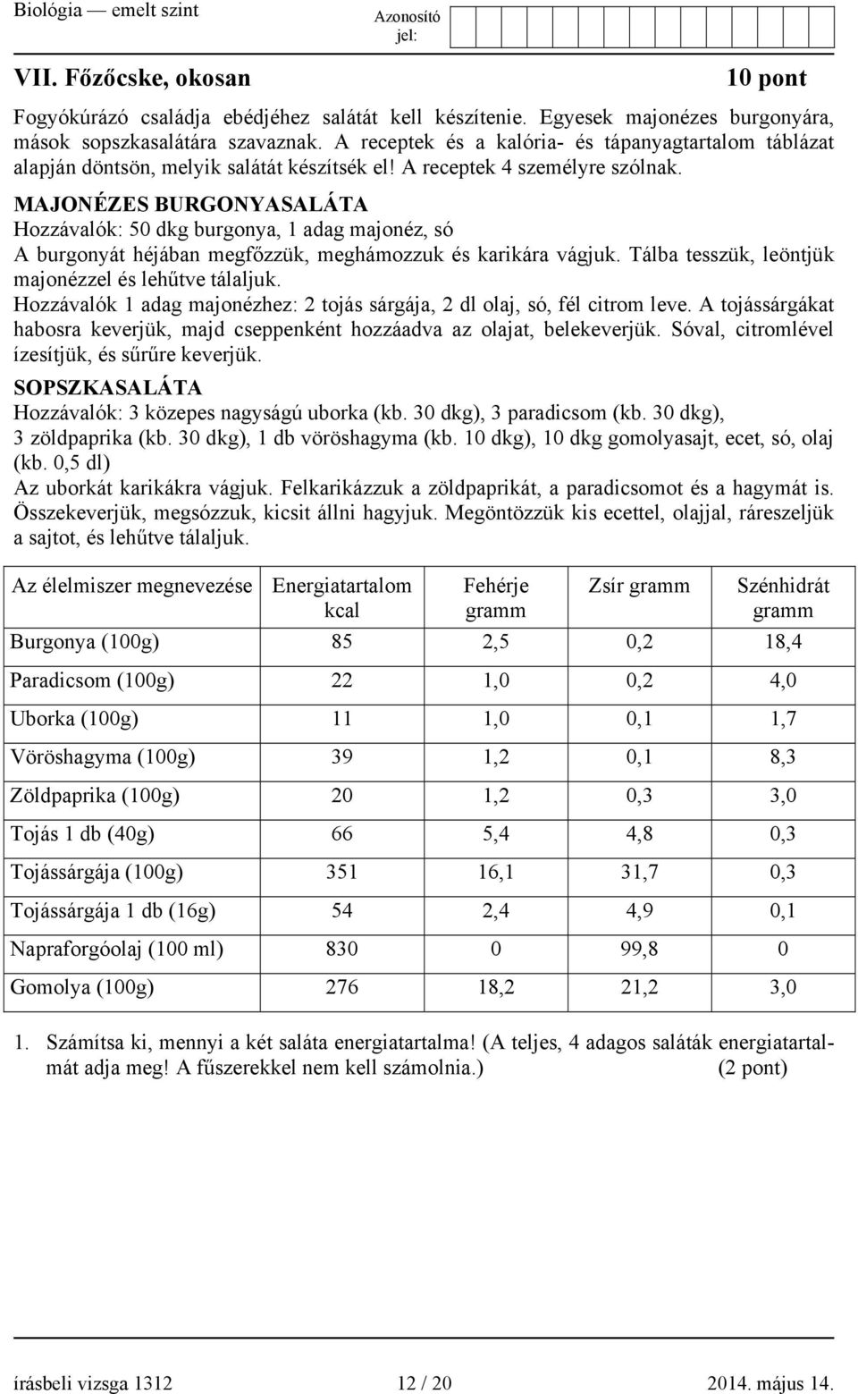 MAJONÉZES BURGONYASALÁTA Hozzávalók: 50 dkg burgonya, 1 adag majonéz, só A burgonyát héjában megfőzzük, meghámozzuk és karikára vágjuk. Tálba tesszük, leöntjük majonézzel és lehűtve tálaljuk.