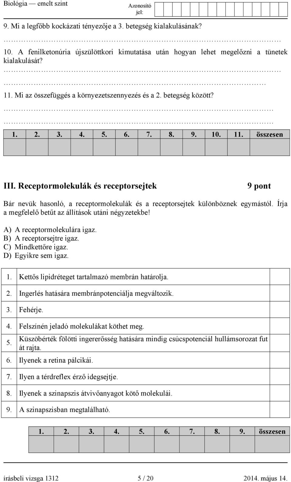 Receptormolekulák és receptorsejtek 9 pont Bár nevük hasonló, a receptormolekulák és a receptorsejtek különböznek egymástól. Írja a megfelelő betűt az állítások utáni négyzetekbe!