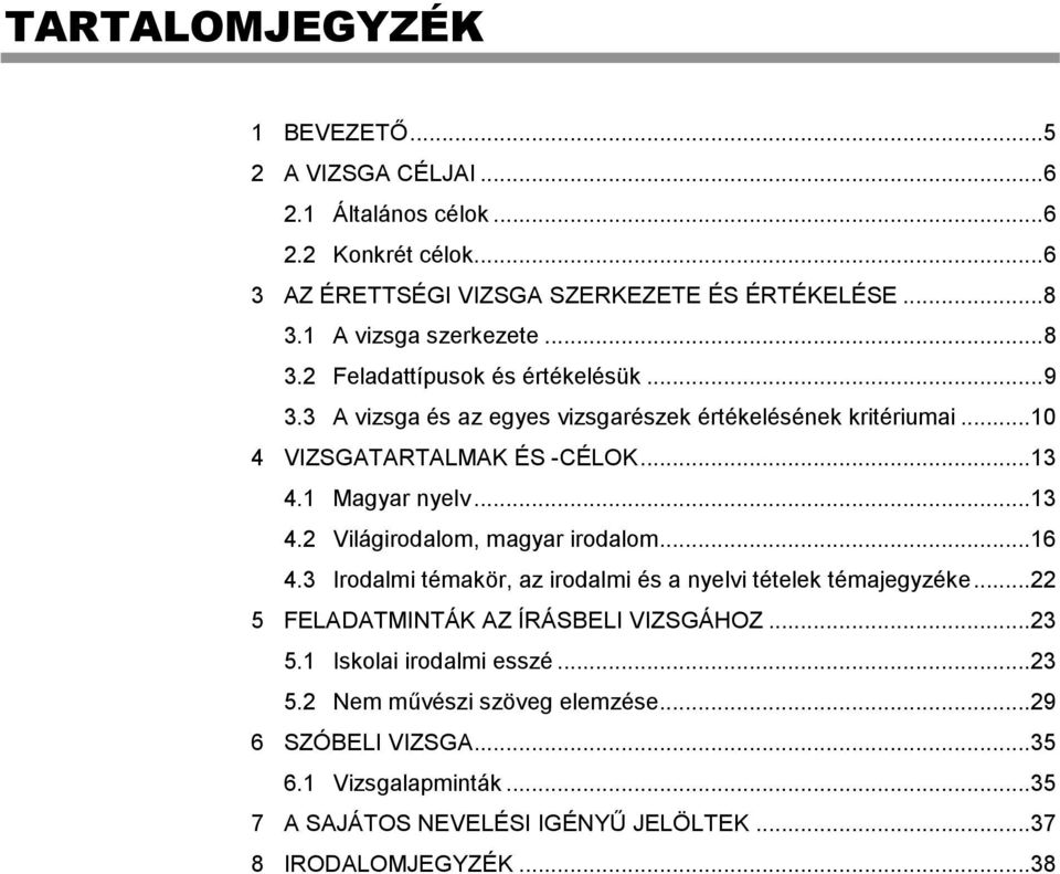 1 Magyar nyelv...13 4.2 Világirodalom, magyar irodalom...16 4.3 Irodalmi témakör, az irodalmi és a nyelvi tételek témajegyzéke...22 5 FELADATMINTÁK AZ ÍRÁSBELI VIZSGÁHOZ.