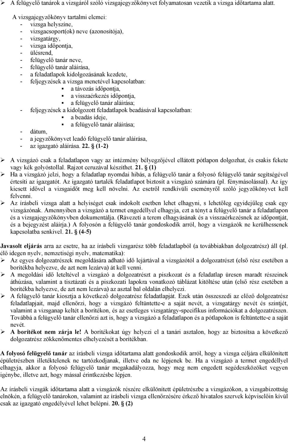 feladatlapok kidolgozásának kezdete, - feljegyzések a vizsga menetével kapcsolatban: a távozás idıpontja, a visszaérkezés idıpontja, a felügyelı tanár aláírása; - feljegyzések a kidolgozott