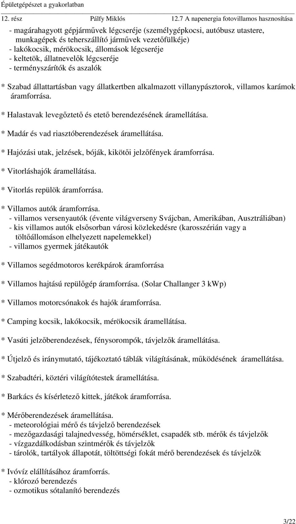 * Halastavak levegőztető és etető berendezésének áramellátása. * Madár és vad riasztóberendezések áramellátása. * Hajózási utak, jelzések, bóják, kikötői jelzőfények áramforrása.