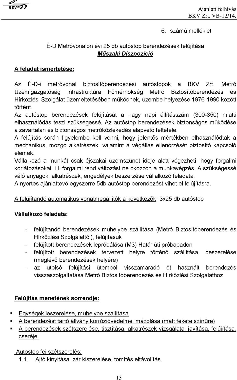 Metró Üzemigazgatóság Infrastruktúra Főmérnökség Metró Biztosítóberendezés és Hírközlési Szolgálat üzemeltetésében működnek, üzembe helyezése 1976-1990 között történt.