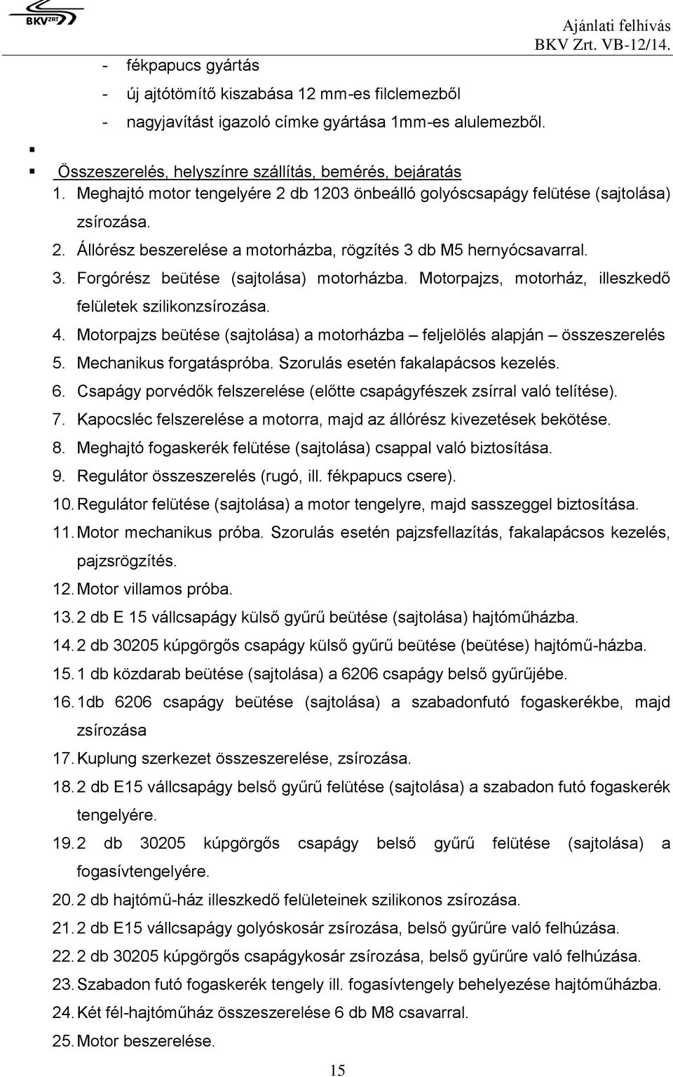 3. Forgórész beütése (sajtolása) motorházba. Motorpajzs, motorház, illeszkedő felületek szilikonzsírozása. 4. Motorpajzs beütése (sajtolása) a motorházba feljelölés alapján összeszerelés 5.