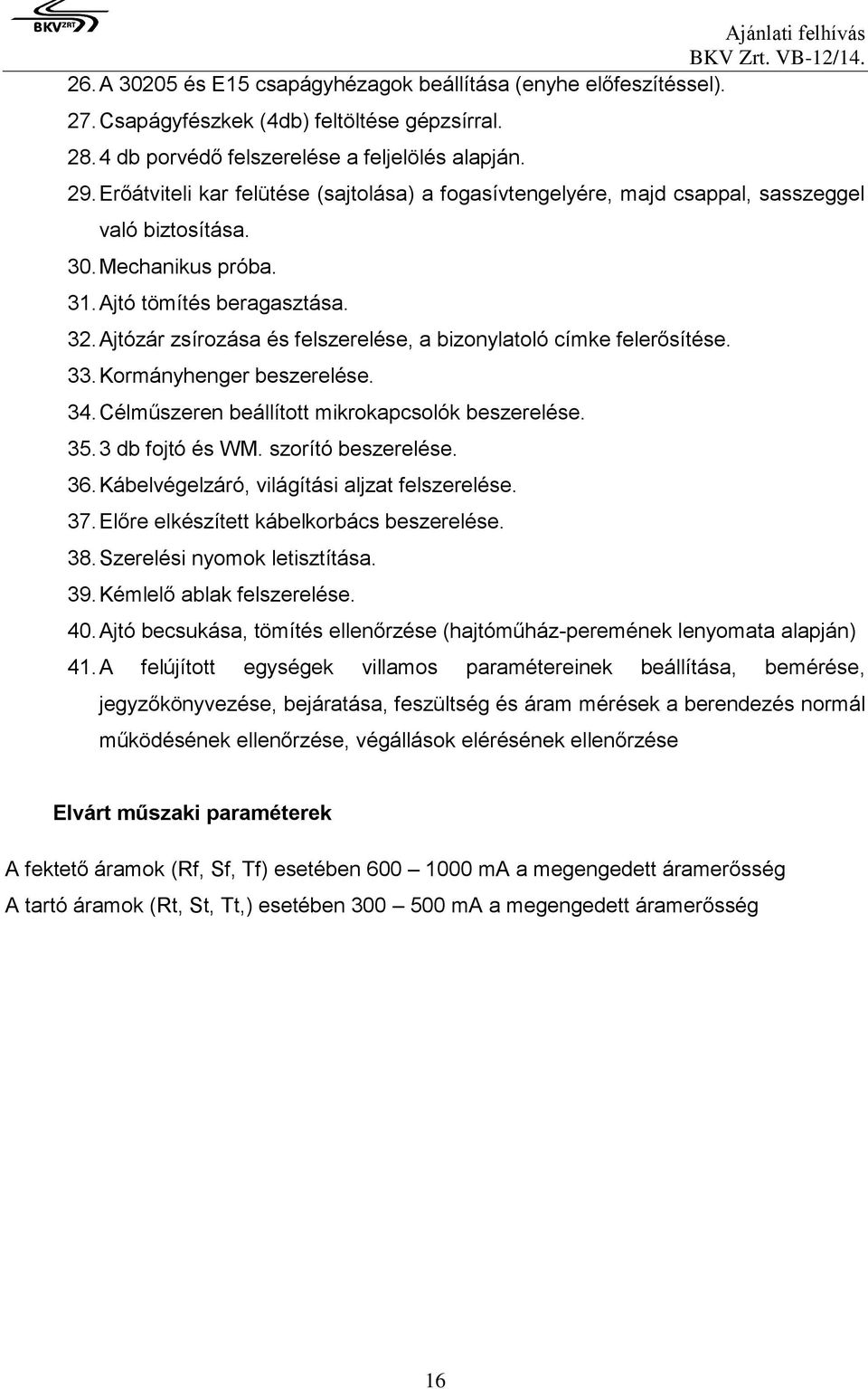 Ajtózár zsírozása és felszerelése, a bizonylatoló címke felerősítése. 33. Kormányhenger beszerelése. 34. Célműszeren beállított mikrokapcsolók beszerelése. 35. 3 db fojtó és WM. szorító beszerelése.