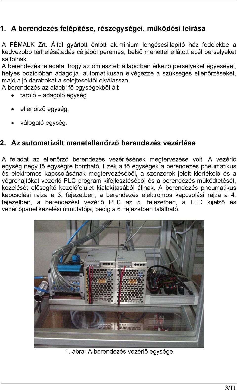 A berendezés feladata, hogy az ömlesztett állapotban érkező perselyeket egyesével, helyes pozícióban adagolja, automatikusan elvégezze a szükséges ellenőrzéseket, majd a jó darabokat a selejtesektől