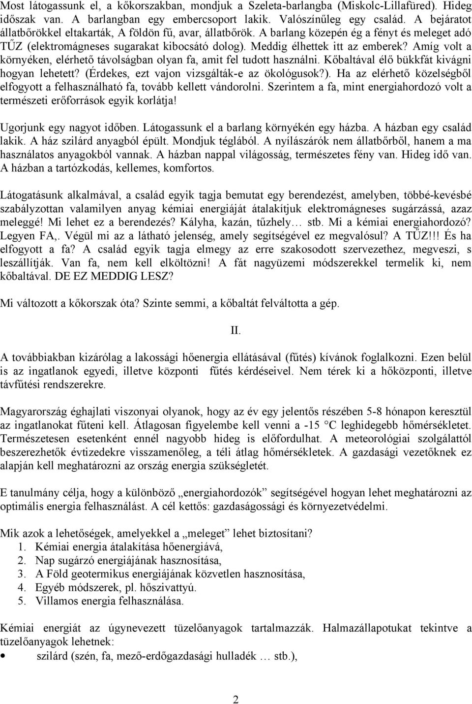 Amíg volt a környéken, elérhető távolságban olyan fa, amit fel tudott használni. Kőbaltával élő bükkfát kivágni hogyan lehetett? (Érdekes, ezt vajon vizsgálták-e az ökológusok?).