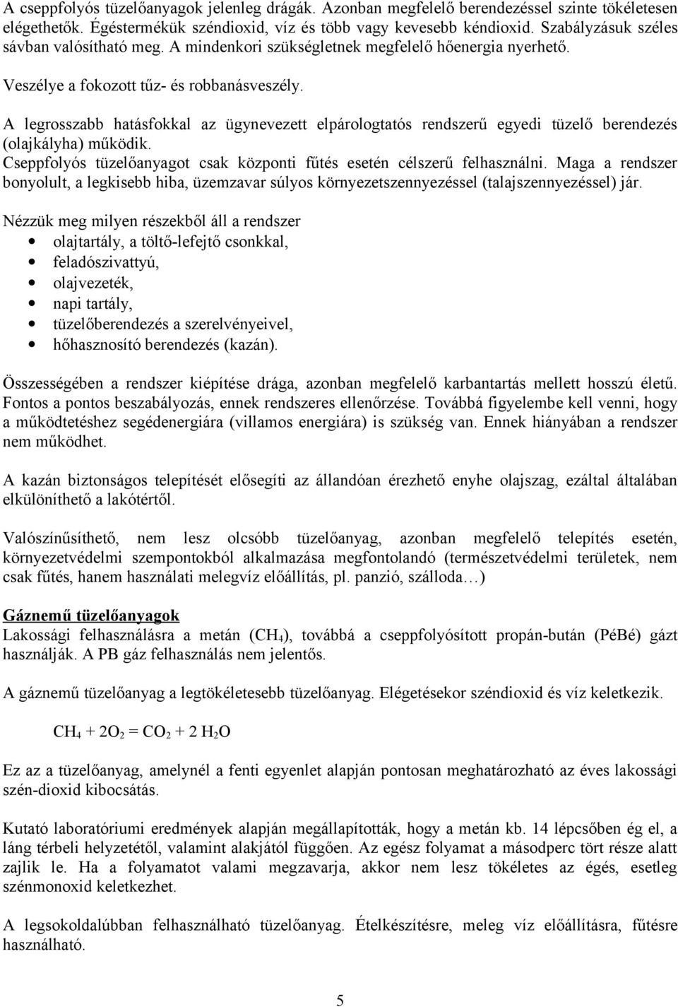 A legrosszabb hatásfokkal az ügynevezett elpárologtatós rendszerű egyedi tüzelő berendezés (olajkályha) működik. Cseppfolyós tüzelőanyagot csak központi fűtés esetén célszerű felhasználni.