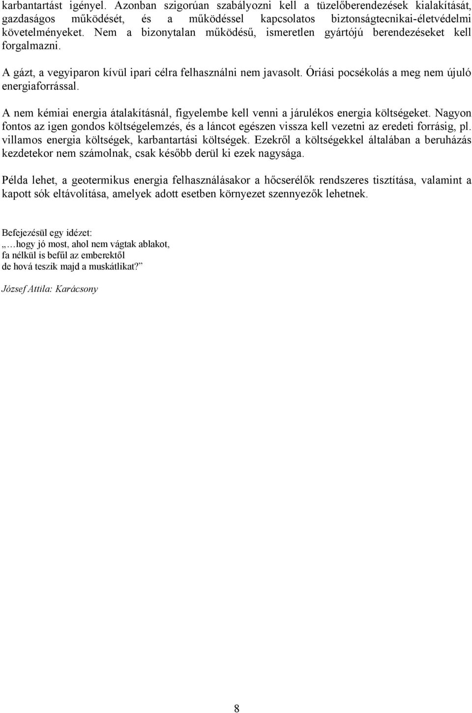 A nem kémiai energia átalakításnál, figyelembe kell venni a járulékos energia költségeket. Nagyon fontos az igen gondos költségelemzés, és a láncot egészen vissza kell vezetni az eredeti forrásig, pl.