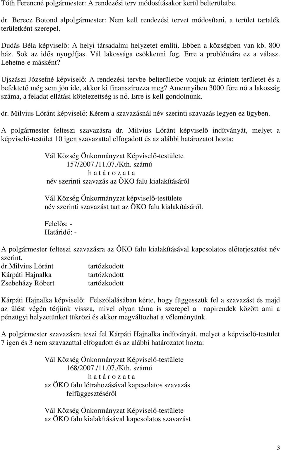 Ujszászi Józsefné képviselő: A rendezési tervbe belterületbe vonjuk az érintett területet és a befektető még sem jön ide, akkor ki finanszírozza meg?