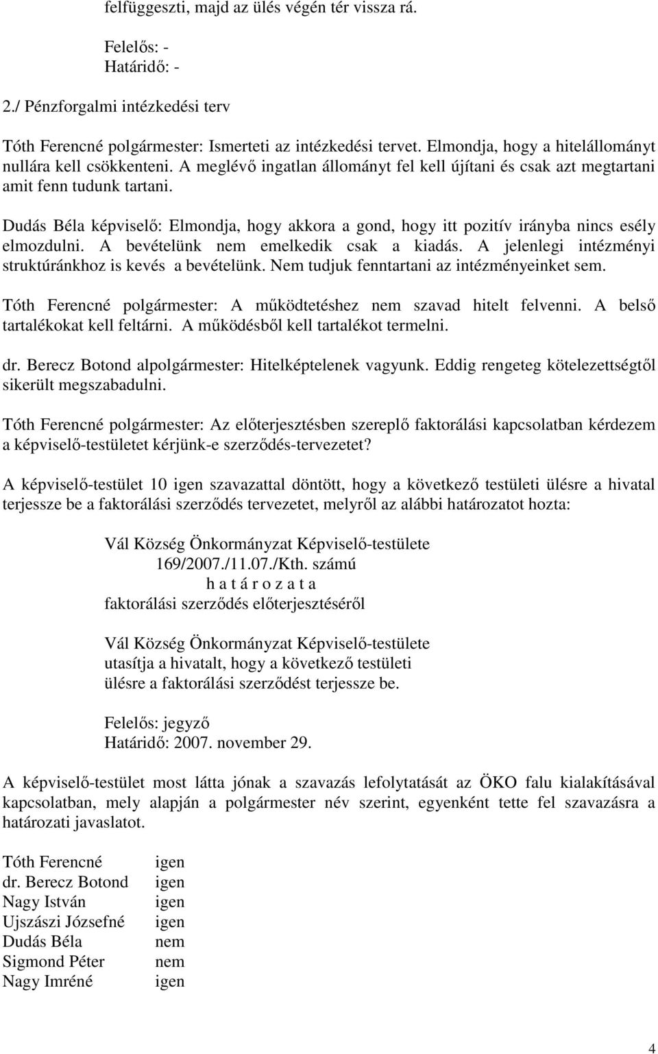 Dudás Béla képviselő: Elmondja, hogy akkora a gond, hogy itt pozitív irányba nincs esély elmozdulni. A bevételünk nem emelkedik csak a kiadás.