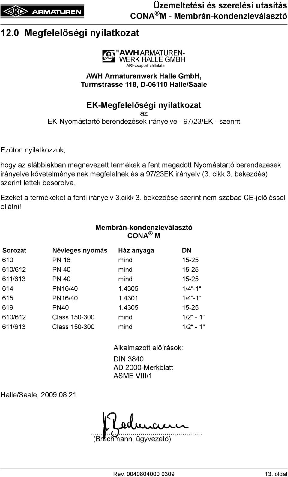 irányelve követelményeinek megfelelnek és a 97/23EK irányelv (3. cikk 3. bekezdés) szerint lettek besorolva. Ezeket a termékeket a fenti irányelv 3.cikk 3. bekezdése szerint nem szabad CE-jelöléssel ellátni!