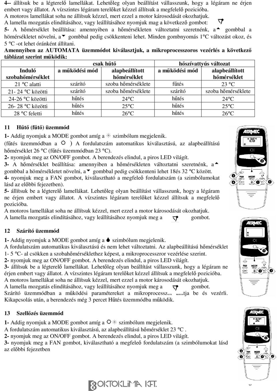 A lamella mozgatás elindításához, vagy leállításához nyomjuk mag a következ gombot: 5- A hmérséklet beállítása: amennyiben a hmérsékleten változtatni szeretnénk, a gombbal a hömérsékletet növelni, a