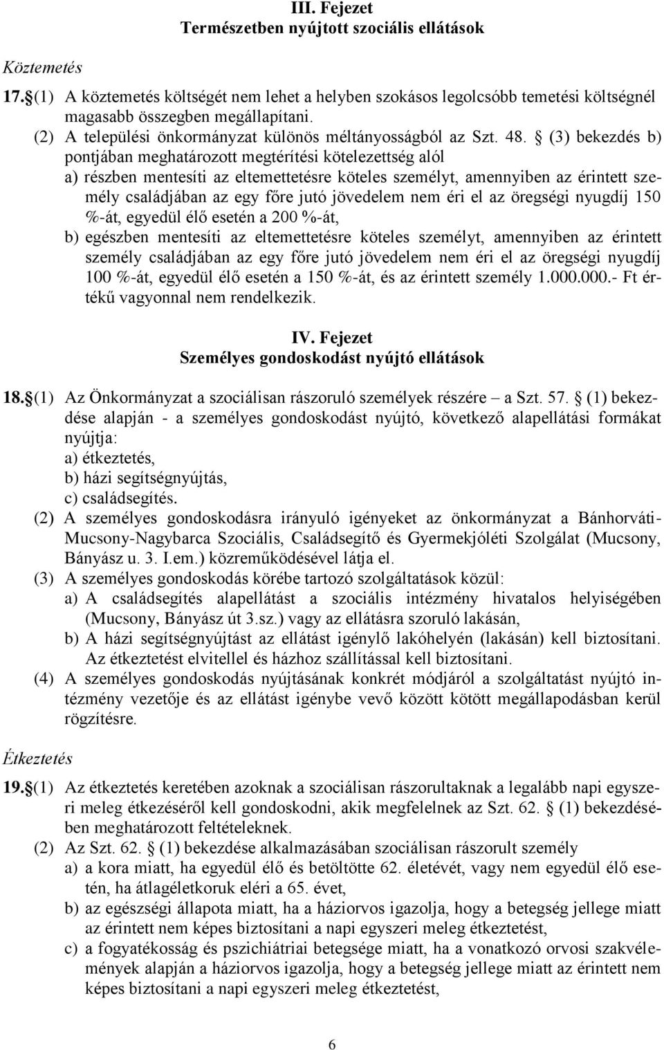 (3) bekezdés b) pontjában meghatározott megtérítési kötelezettség alól a) részben mentesíti az eltemettetésre köteles személyt, amennyiben az érintett személy családjában az egy főre jutó jövedelem