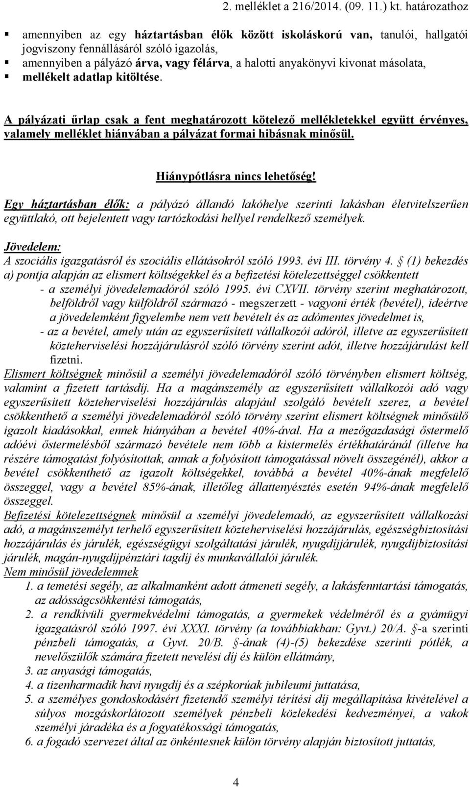 Hiánypótlásra nincs lehetőség! Egy háztartásban élők: a pályázó állandó lakóhelye szerinti lakásban életvitelszerűen együttlakó, ott bejelentett vagy tartózkodási hellyel rendelkező személyek.